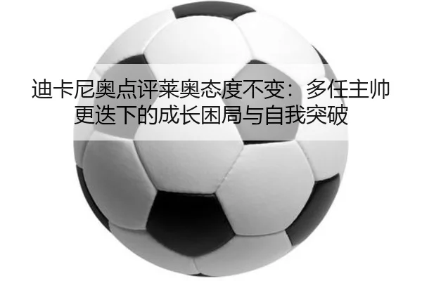 迪卡尼奥点评莱奥态度不变：多任主帅更迭下的成长困局与自我突破 | JIUYOUSPORTS