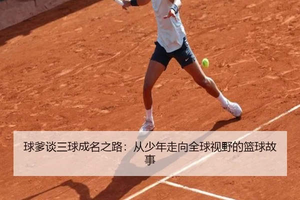 球爹谈三球成名之路：从少年走向全球视野的篮球故事 | JIUYOUSPORTS