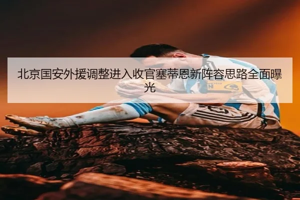 北京国安外援调整进入收官塞蒂恩新阵容思路全面曝光 - JIUYOUSPORTS