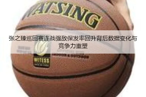张之臻巡回赛连战强敌保发率回升背后数据变化与竞争力重塑 | JIUYOUSPORTS